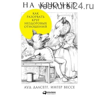 На крючке: Как разорвать круг нездоровых отношений (Ауд Далсегг)