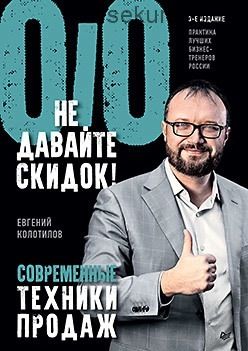 Не давайте скидок! Современные техники продаж. 3-е издание (Евгений Колотилов)