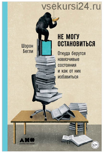 Не могу остановиться: Откуда берутся навязчивые состояния и как от них избавиться (Шэрон Бегли)