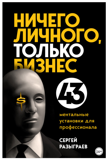 Ничего личного, только бизнес. 43 ментальные установки для профессионала (Сергей Разыграев)