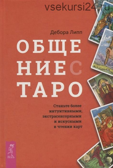 Общение с Таро. Станьте более интуитивными, экстрасенсорными и искусными в чтении карт (Дебора Липп)