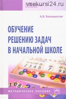 Обучение решению задач в начальной школе. Методическое пособие (Анна Белошистая)