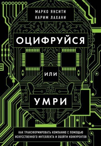 Оцифруйся или умри. Как трансформировать компанию и обойти конкурентов (Карим Лахани, Марко Янсити)