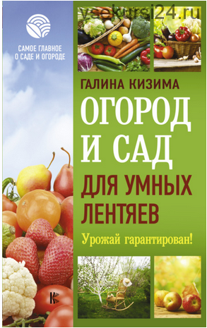 Огород и сад для умных лентяев. Урожай гарантирован (Галина Кизима)