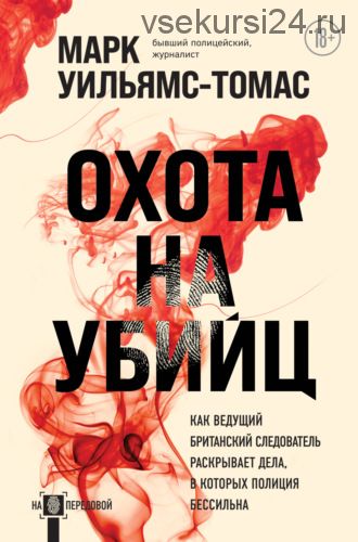 Охота на убийц. Как ведущий британский следователь раскрывает дела, в которых полиция бессильна (Марк Уильямс-Томас)