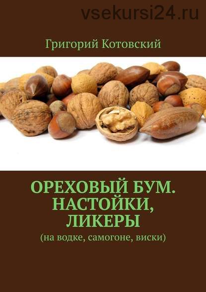Ореховый бум. Настойки, ликеры. На водке, самогоне, виски (Григорий Котовский)