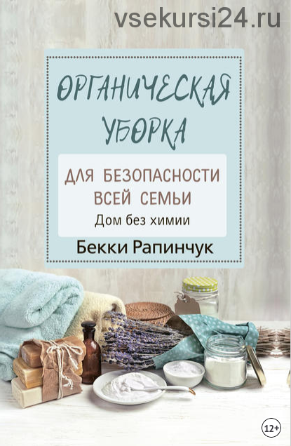 Органическая уборка для безопасности всей семьи. Дом без химии (Бекки Рапинчук)