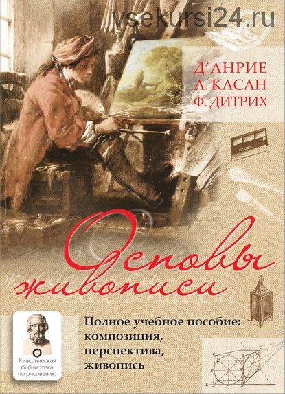 Основы живописи. Полное учебное пособие. Композиция, перспектива, живопись (д’Анрие, А. Касан)