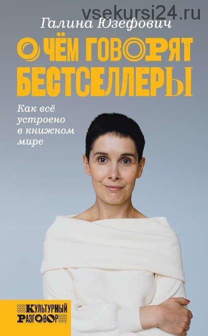 О чем говорят бестселлеры. Как всё устроено в книжном мире (Галина Юзефович)