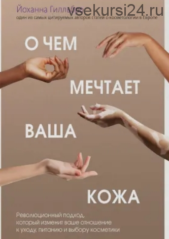 О чем мечтает ваша кожа. Революционный подход, который изменит ваше отношение к уходу, питанию и выбору косметики (Йоханна Гилльбро)