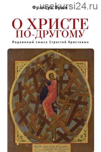 О Христе по-другому. Подлинный смысл Страстей Христовых (Франсуа Брюн)