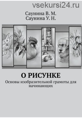 О рисунке. Основы изобразительной грамоты для начинающих (Вера Саунина, Ульяна Саунина)