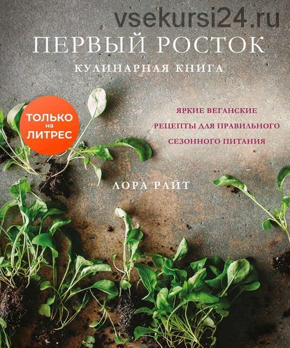 Первый росток. Яркие веганские рецепты для правильного сезонного питания (Лора Райт)