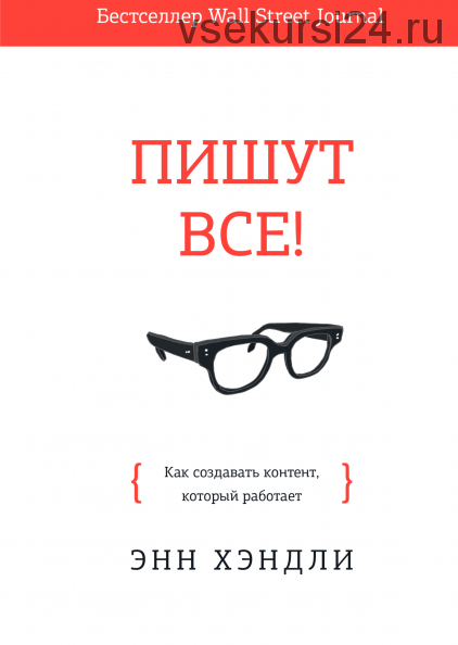 Пишут все! Как создавать контент, который работает (Энн Хэндли)