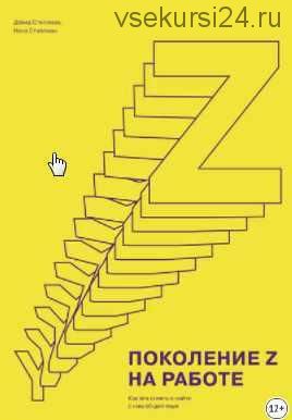 Поколение Z на работе. Как его понять и найти с ним общий язык (Дэвид Стиллман)