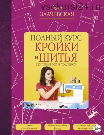 Полный курс кройки и шитья, без примерок и подгонок (Галия Злачевская)