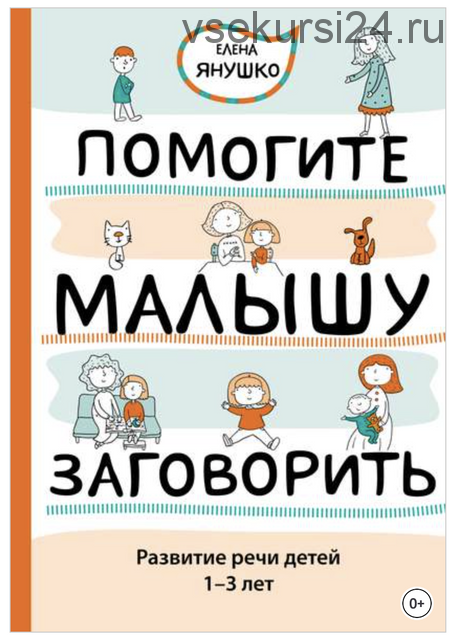 Помогите малышу заговорить. Развитие речи детей 1–3 лет (Елена Янушко)