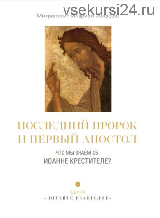 Последний пророк и первый апостол. Что мы знаем об Иоанне Крестителе? (митрополит Волоколамский Иларион Алфеев)