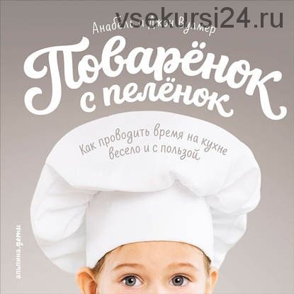 Поваренок с пеленок: Как проводить время на кухне весело и с пользой (Анабель Вулмер)