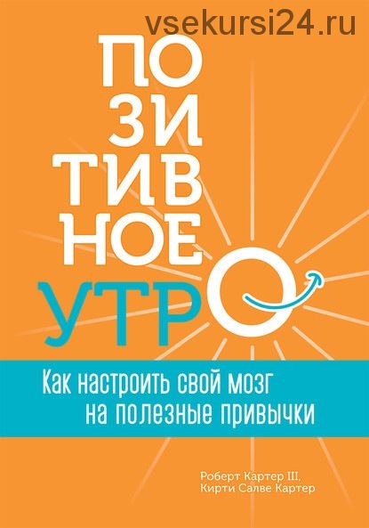 Позитивное утро: как настроить свой мозг на полезные привычки (Кирти Салве Картер)