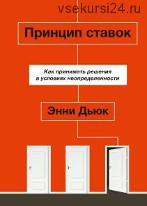 Принцип ставок. Как принимать решения в условиях неопределенности (Энни Дьюк)