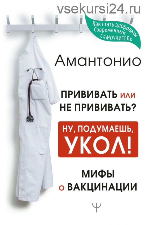 Прививать или не прививать? Ну, подумаешь, укол! Мифы о вакцинации (Амантонио)