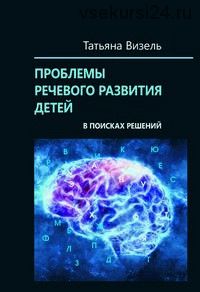 Проблемы речевого развития детей: в поисках решений (Татьяна Визель)