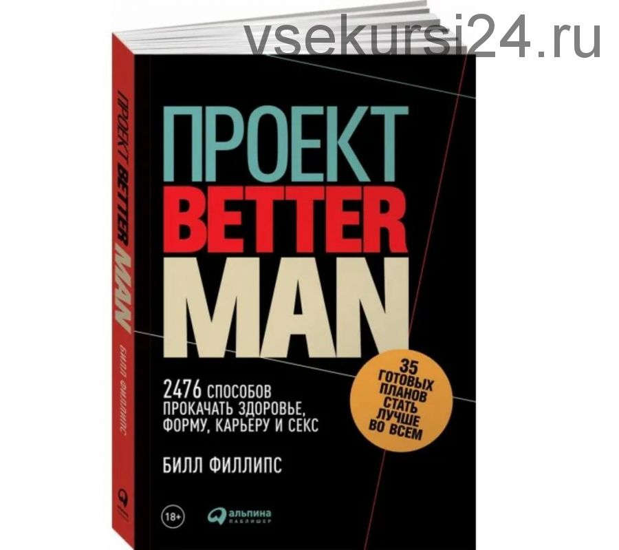 Проект «Better Man»: 2476 способов прокачать здоровье, форму, карьеру и секс (Билл Филлипс)