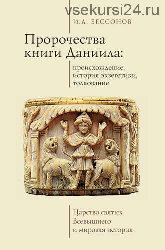 Пророчества книги Даниила: происхождение, история экзегетики, толкование. Царство святых Всевышнего и мировая история (Игорь Бессонов)