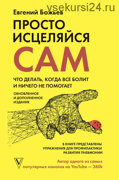 Просто исцеляйся сам. Что делать, когда все болит и ничего не помогает (Евгений Божьев)