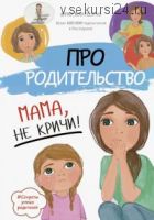 Про родительство. Мама, не кричи! (Светлана Галимзянова)