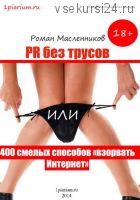 PR без трусов, или 400 смелых способов «взорвать» Интернет (Роман Масленников)