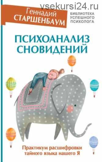 Психоанализ сновидений. Практикум расшифровки тайного языка нашего Я (Геннадий Старшенбаум)