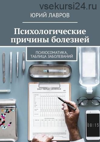 Психологические причины болезней. Психосоматика, таблица заболеваний (Юрий Лавров)