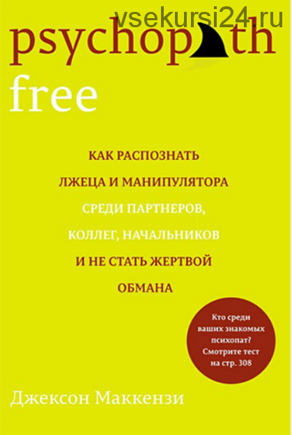 Psychopath Free. Как распознать лжеца и манипулятора среди партнеров, коллег, начальников и не стать жертвой обмана (Джексон Маккензи)