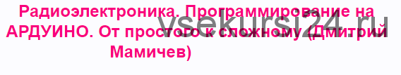 Радиоэлектроника. Программирование на АРДУИНО. От простого к сложному (Дмитрий Мамичев)