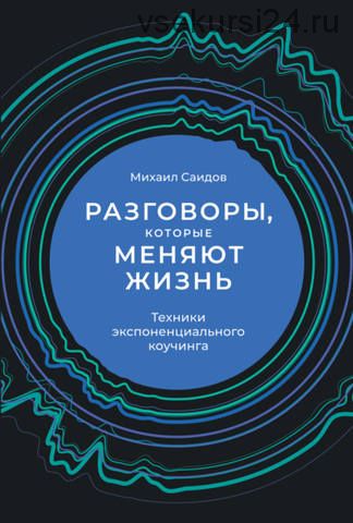 Разговоры, которые меняют жизнь. Техники экспоненциального коучинга (Михаил Саидов)