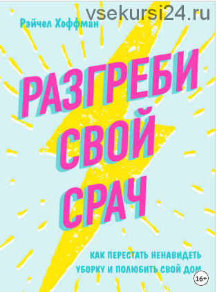 Разгреби свой срач. Как перестать ненавидеть уборку и полюбить свой дом (Рэйчел Хоффман)