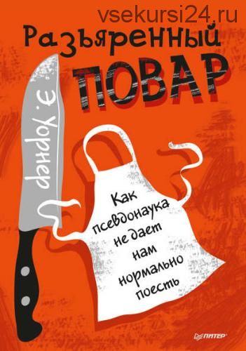 Разъяренный повар. Как псевдонаука не дает нам нормально поесть (Энтони Уорнер)