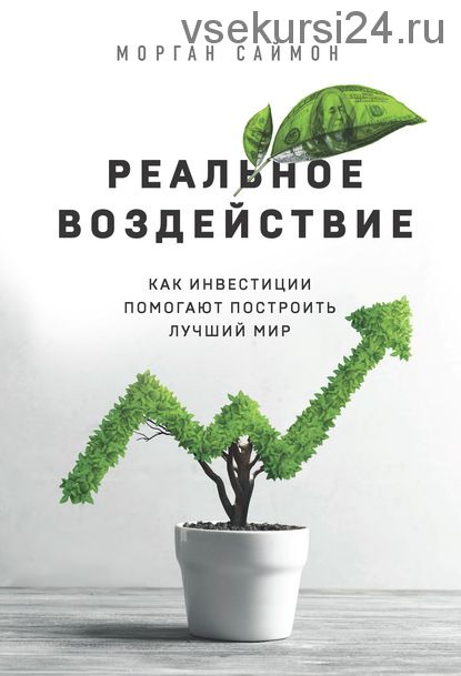 Реальное воздействие. Как инвестиции помогают построить лучший мир (Морган Саймон)