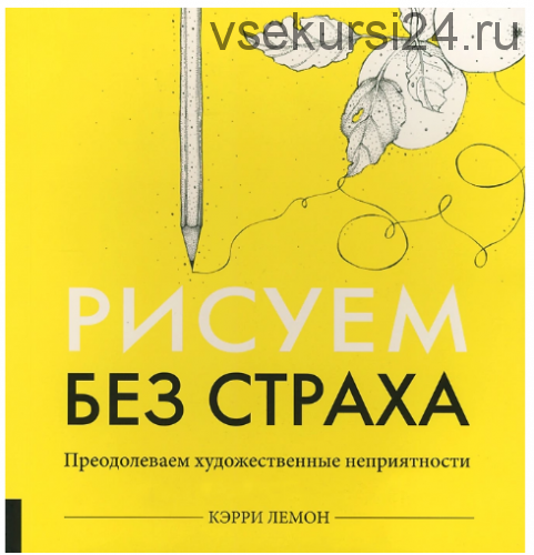 Рисуем без страха. Преодолеваем художественные неприятности (Кэрри Лемон)