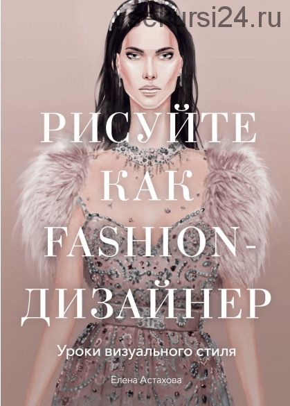 Рисуйте как fashion-дизайнер (Елена Астахова)