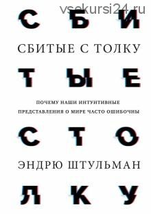 Сбитые с толку. Почему наши интуитивные представления о мире часто ошибочны (Эндрю Штульман)