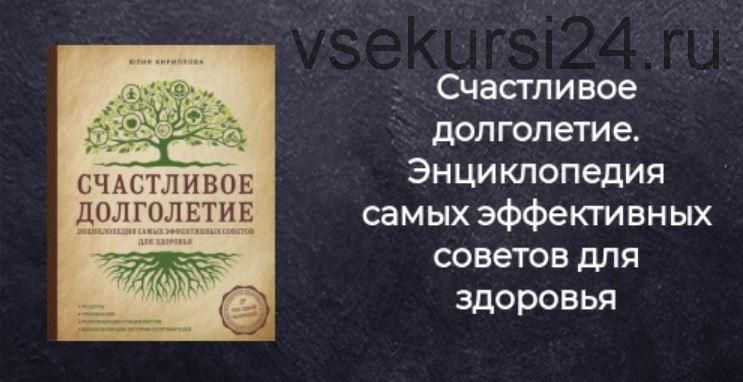 Счастливое долголетие. Энциклопедия самых эффективных советов для здоровья (Юлия Кириллова)