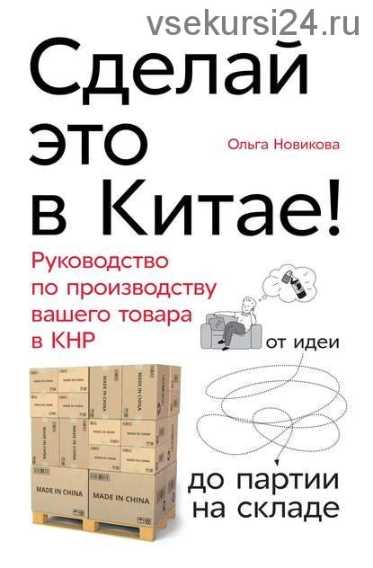 Сделай это в Китае! Руководство по производству вашего товара в КНР (Ольга Новикова)