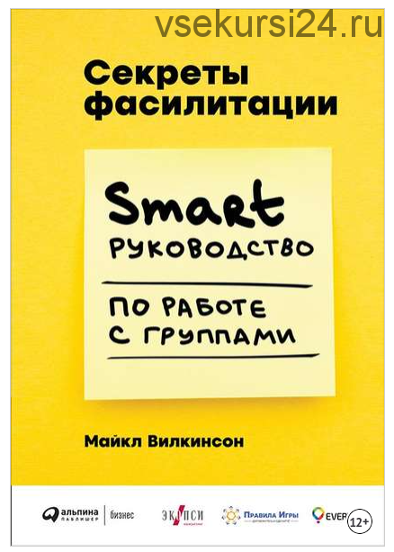 Секреты фасилитации. SMART-руководство по работе с группами. (Майкл Вилкинсон)