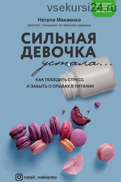 Сильная девочка устала… Как победить стресс и забыть о срывах в питании (Натали Макиенко)