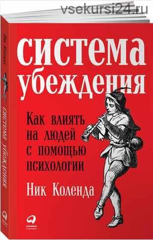 Система убеждения: Как влиять на людей с помощью психологии (Ник Коленда)