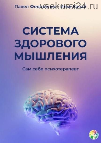 Система здорового мышления. Сам себе психотерапевт (Илья Качай, Павел Федоренко)