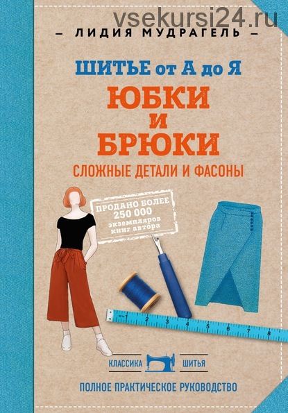 Шитье от А до Я. Юбки и брюки. Сложные детали и фасоны (Лидия Мудрагель)